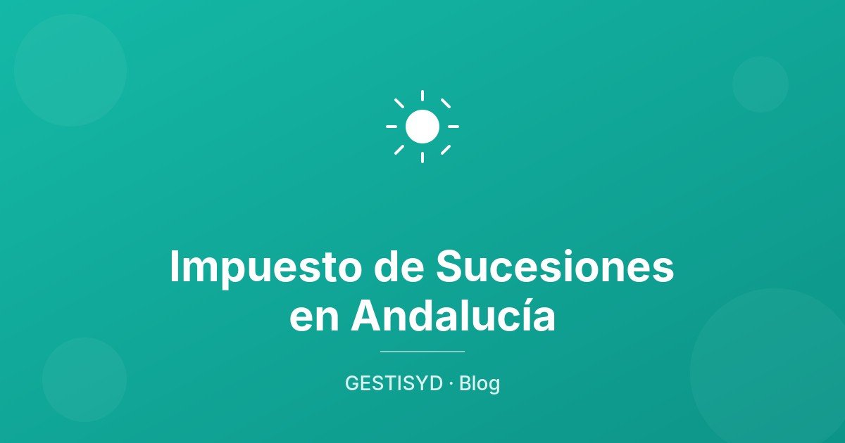 Impuesto de Sucesiones en Andalucía: bonificación del 99% para herederos directos