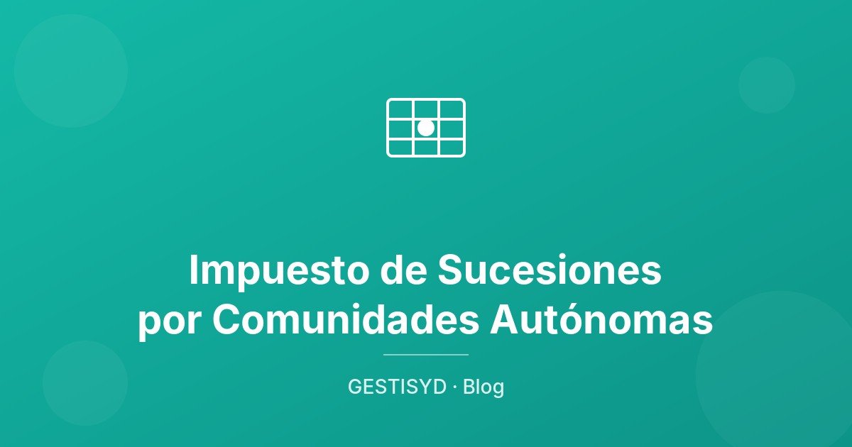 Impuesto de Sucesiones por Comunidades Autónomas: comparativa práctica