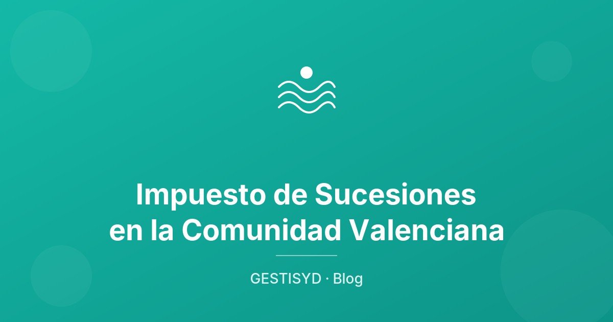 Impuesto de Sucesiones en la Comunidad Valenciana: bonificación del 99% para herederos directos